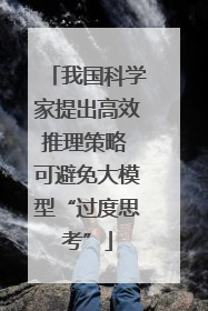 我国科学家提出高效推理策略 可避免大模型“过度思考”